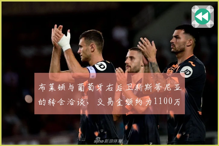 布莱顿与葡萄牙右后卫科斯蒂尼亚的转会洽谈，交易金额约为1100万镑