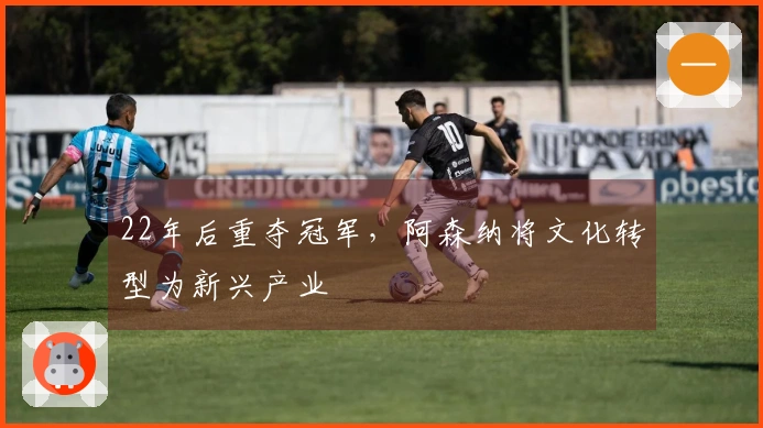 22年后重夺冠军，阿森纳将文化转型为新兴产业